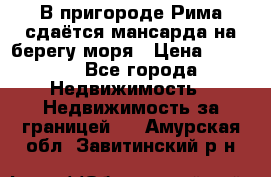 В пригороде Рима сдаётся мансарда на берегу моря › Цена ­ 1 200 - Все города Недвижимость » Недвижимость за границей   . Амурская обл.,Завитинский р-н